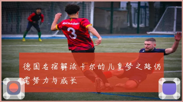 德国名宿解读卡尔的儿皇梦之路仍需努力与成长