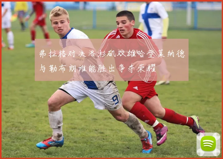 弗拉格对决洛杉矶双雄哈登莱纳德与勒布朗谁能胜出争夺荣耀