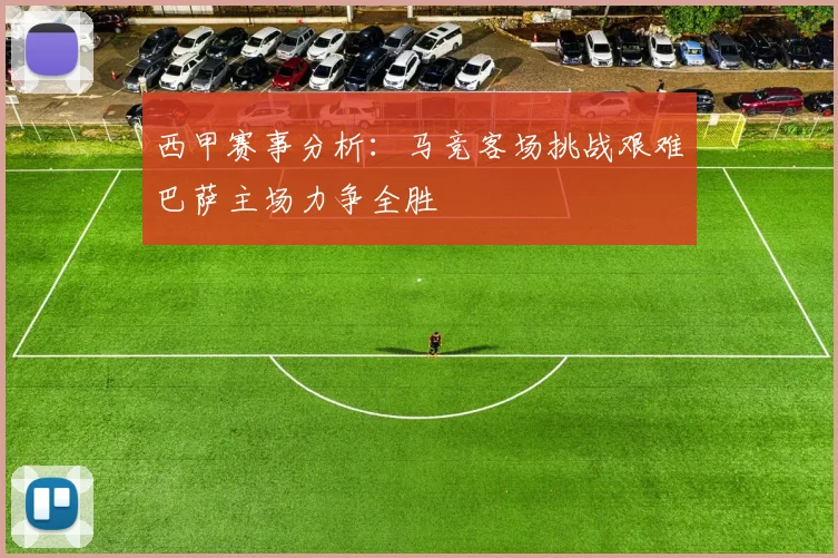 西甲赛事分析：马竞客场挑战艰难巴萨主场力争全胜
