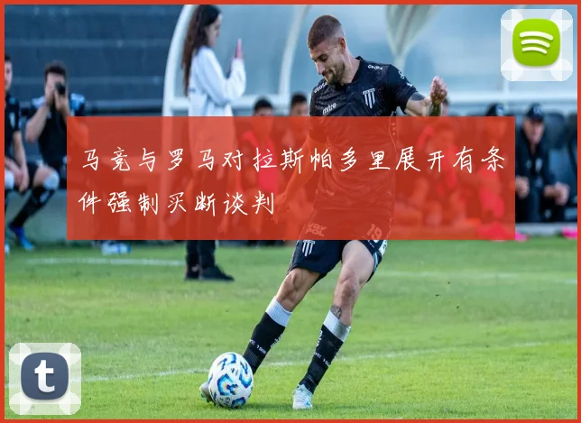 马竞与罗马对拉斯帕多里展开有条件强制买断谈判