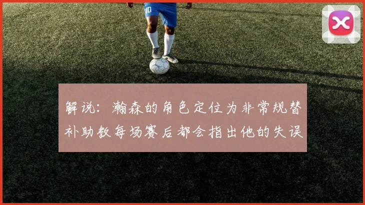 解说：瀚森的角色定位为非常规替补助教每场赛后都会指出他的失误