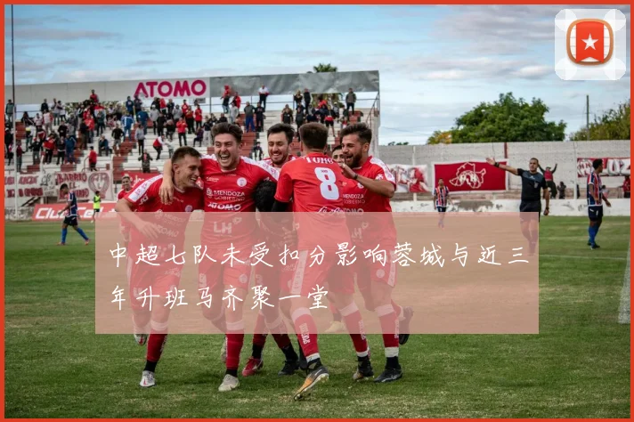 中超七队未受扣分影响蓉城与近三年升班马齐聚一堂