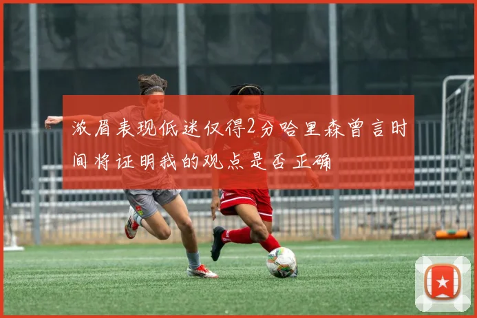 浓眉表现低迷仅得2分哈里森曾言时间将证明我的观点是否正确