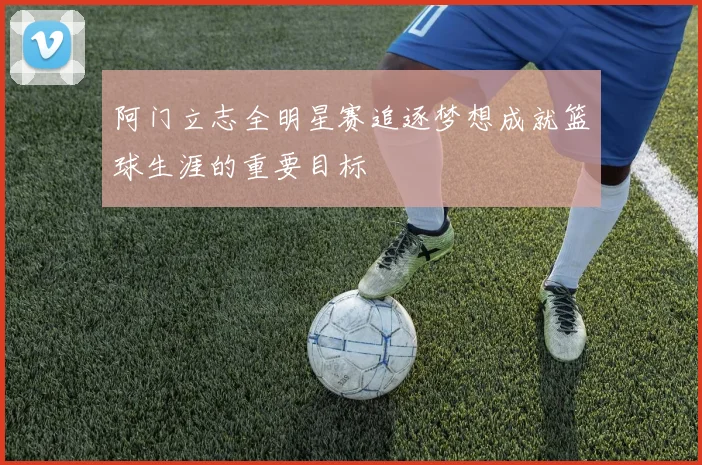 阿门立志全明星赛追逐梦想成就篮球生涯的重要目标