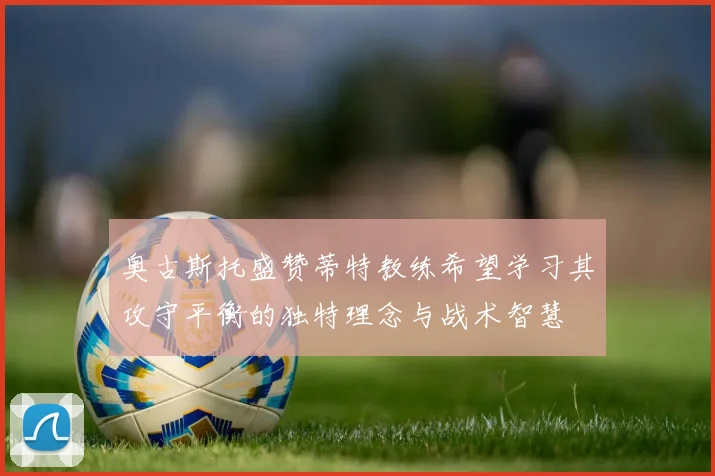 奥古斯托盛赞蒂特教练希望学习其攻守平衡的独特理念与战术智慧