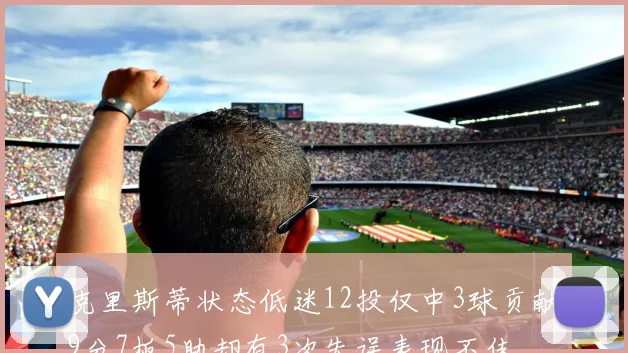 克里斯蒂状态低迷12投仅中3球贡献9分7板5助却有3次失误表现不佳