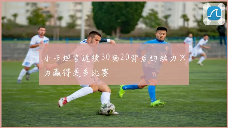 小卡坦言连续30场20背后的动力只为赢得更多比赛