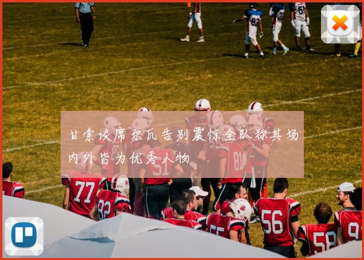 甘索谈席尔瓦告别震惊全队称其场内外皆为优秀人物