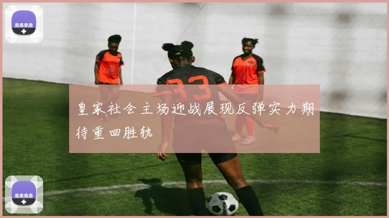 皇家社会主场迎战展现反弹实力期待重回胜轨