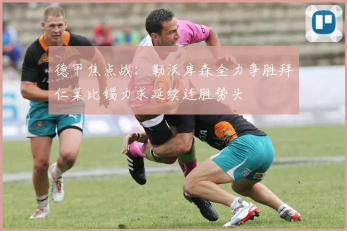 德甲焦点战：勒沃库森全力争胜拜仁莱比锡力求延续连胜势头