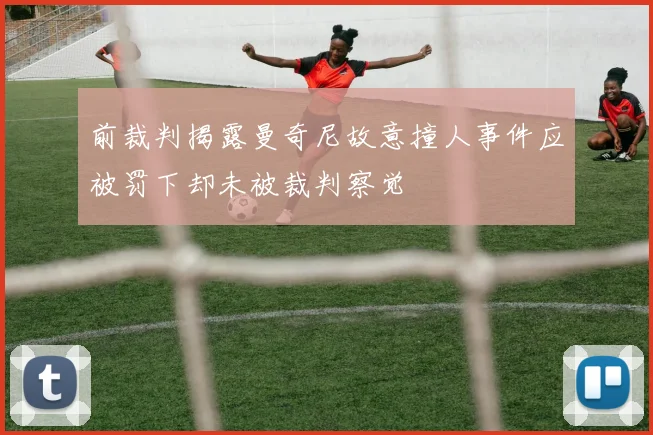 前裁判揭露曼奇尼故意撞人事件应被罚下却未被裁判察觉