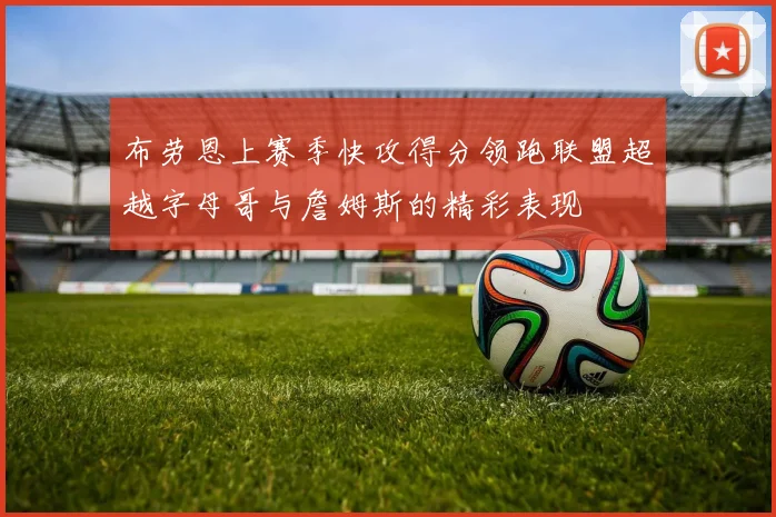 布劳恩上赛季快攻得分领跑联盟超越字母哥与詹姆斯的精彩表现