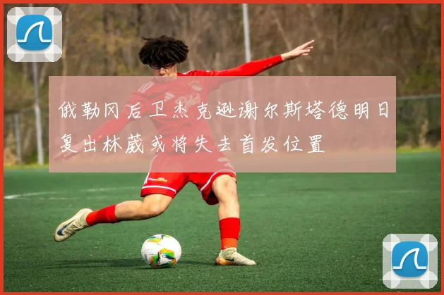 俄勒冈后卫杰克逊谢尔斯塔德明日复出林葳或将失去首发位置