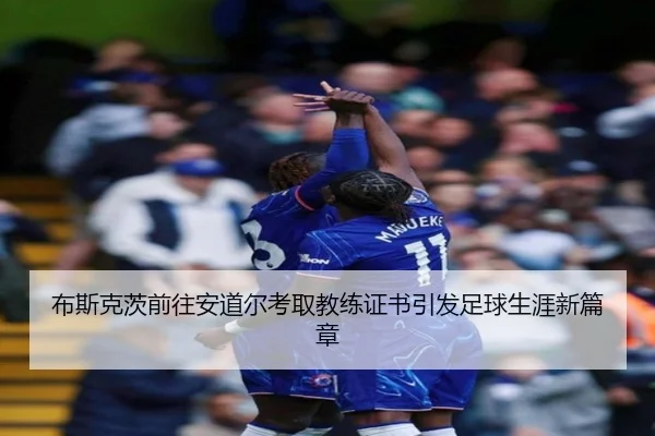 布斯克茨前往安道尔考取教练证书引发足球生涯新篇章 - BAJIESPORTS
